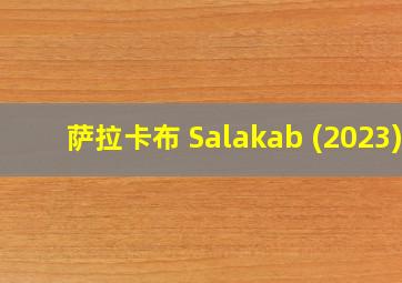 萨拉卡布 Salakab (2023)